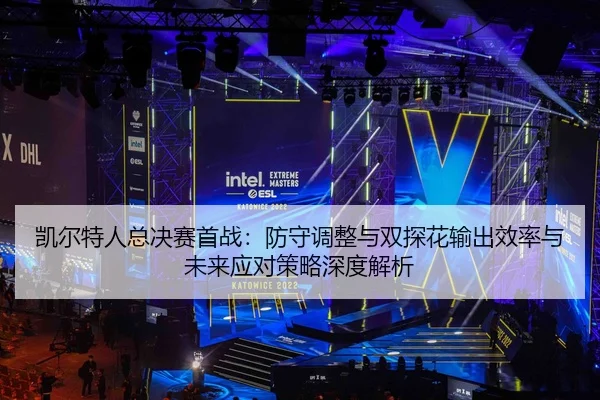 凯尔特人总决赛首战：防守调整与双探花输出效率与未来应对策略深度解析