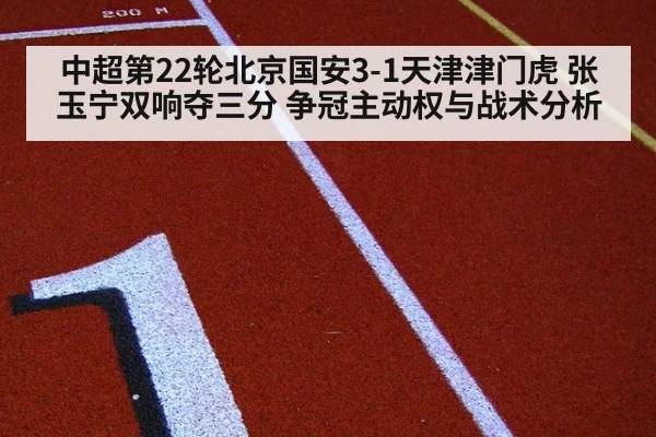 中超第22轮北京国安3-1天津津门虎 张玉宁双响夺三分 争冠主动权与战术分析