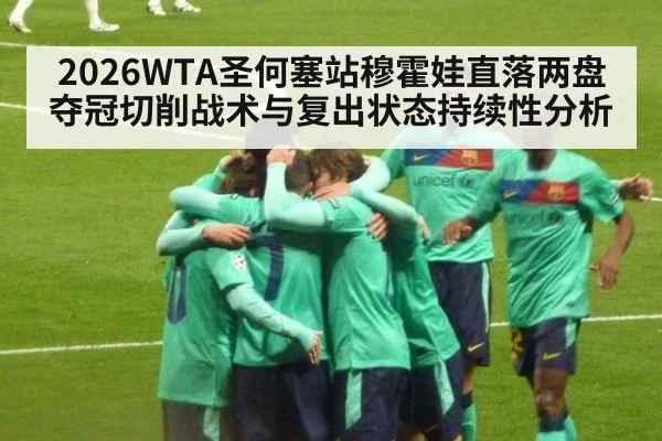 2026WTA圣何塞站穆霍娃直落两盘夺冠切削战术与复出状态持续性分析