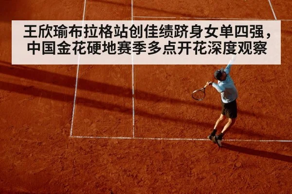 王欣瑜布拉格站创佳绩跻身女单四强，中国金花硬地赛季多点开花深度观察