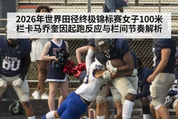 2026年世界田径终极锦标赛女子100米栏卡马乔奎因起跑反应与栏间节奏解析